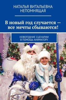 В новый год случается – все мечты сбываются! Новогодние сценарии в помощь аниматору - Наталья Непомнящая