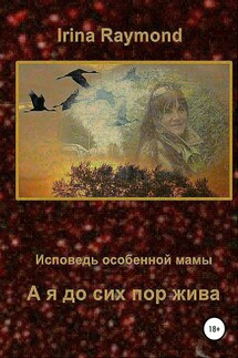А я до сих пор жива. Исповедь особенной мамы - Irina Raymond