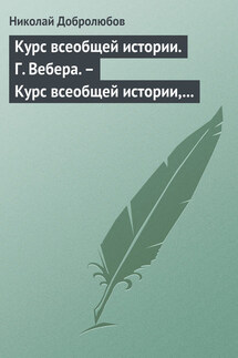 Курс всеобщей истории. Г. Вебера. – Курс всеобщей истории, составленный В. Шульгиным - Николай Добролюбов