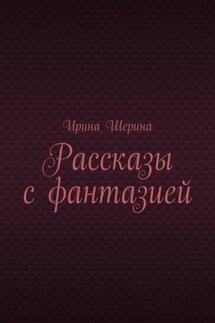 Рассказы с фантазией - Ирина Шерина
