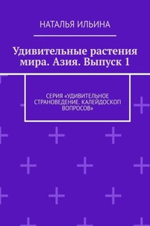 Удивительные растения мира. Азия. Выпуск 1. Серия «Удивительное страноведение. Калейдоскоп вопросов» - Наталья Ильина