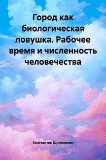 Город как биологическая ловушка. Рабочее время и численность человечества - Константин Щемелинин