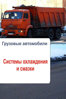 Грузовые автомобили. Системы охлаждения и смазки - Илья Мельников