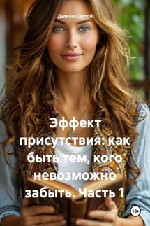 Эффект присутствия: как быть тем, кого невозможно забыть. Часть 1 - Дьякон Святой