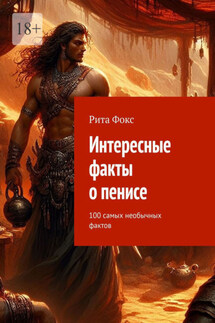 Интересные факты о пенисе. 100 самых необычных фактов - Рита Фокс