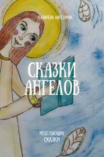 Сказки ангелов. Исцеляющие сказки - Ангелина Лазарева