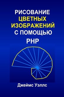 Рисование цветных изображений с помощью PHP. Программирование для развлечения - Джеймс Уэллс