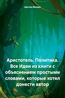 Аристотель. Политика. Все Идеи из книги с объяснением простыми словами, которые хотел донести автор - Михаил Щеглов
