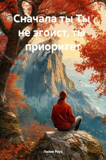 Сначала ты Ты не эгоист, ты приоритет - Лилия Роуз