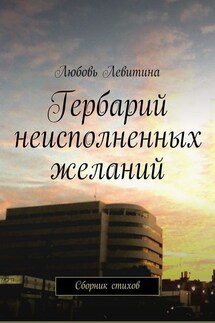 Гербарий неисполненных желаний. Сборник стихов - Любовь Левитина