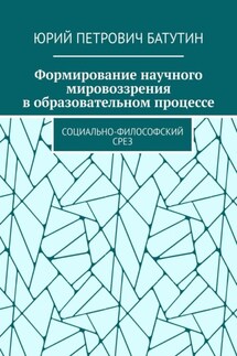 Формирование научного мировоззрения в образовательном процессе. Социально-философский срез - Юрий Батутин