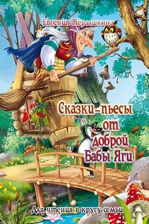 Сказки-пьесы от доброй Бабы Яги. Для чтения в кругу семьи - Евгения Пёрышкина