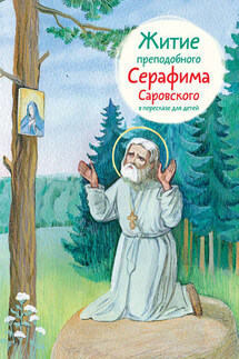 Житие преподобного Серафима Саровского в пересказе для детей - Александр Ткаченко