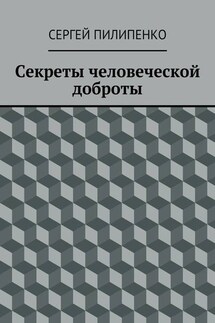 Секреты человеческой доброты - Сергей Пилипенко