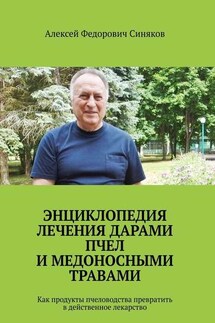 Энциклопедия лечения дарами пчел и медоносными травами. Как продукты пчеловодства превратить в действенное лекарство - Алексей Синяков
