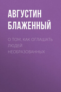 О том, как оглашать людей необразованных - Августин Блаженный