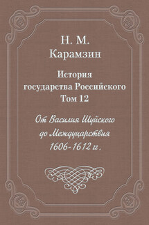 История государства Российского. Том 12. От Василия Шуйского до Междуцарствия. 1606-1612 гг. - Николай Карамзин