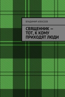 Священник – тот, к кому приходят люди - Владимир Алексеев