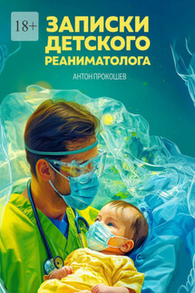 Записки детского реаниматолога - Антон Прокошев