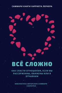 Саммари книги Харриет Лернер «Все сложно. Как спасти отношения, если вы рассержены, обижены или в отчаянии» - Елена Лещенко