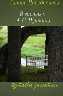 В гостях у А.С. Пушкина. Путевые заметки - Галина Передериева