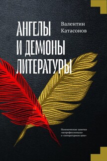 Ангелы и демоны литературы. Полемические заметки «непрофессионала» о «литературном цехе» - Валентин Катасонов