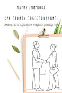 Как пройти собеседование. Руководство по подготовке к интервью с работодателем - Мария Смирнова