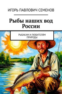 Рыбы наших вод России. Рыбакам и любителям природы - Игорь Семенов
