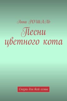 Песни цветного кота. Сказки для всей семьи - Анна Рошаль