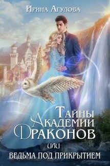 Тайны академии драконов, или Ведьма под прикрытием - Ирина Агулова