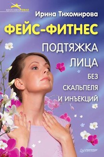 Фейс-фитнес. Подтяжка для лица без скальпеля и инъекций - Ирина Тихомирова