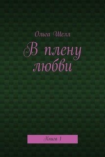 В плену любви. Книга 1 - Ольга Шелл