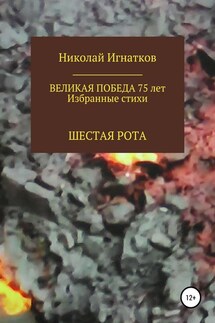 Великая Победа 75 лет. Шестая рота - Николай Игнатков