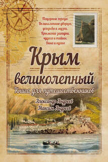 Крым великолепный. Книга для путешественников - Александр Радьевич Андреев, Максим Александрович Андреев