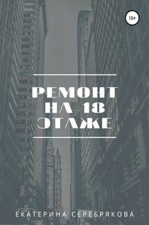 Ремонт на восемнадцатом этаже - Екатерина Серебрякова