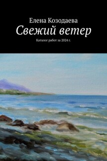 Свежий ветер. Каталог работ за 2024 г. - Елена Козодаева