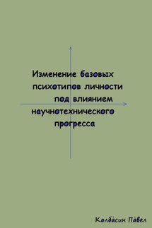 Изменение базовых психотипов личности под влиянием научнотехнического прогресса - Павел Колбасин