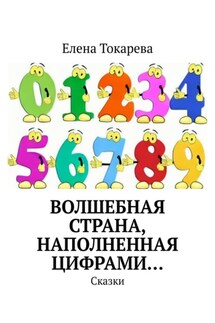 Волшебная страна, наполненная цифрами… Сказки - Елена Токарева