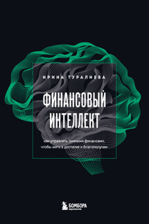 Финансовый интеллект. Как управлять личными финансами, чтобы жить в достатке и благополучии - Ирина Туралиева
