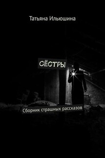 Сёстры. Сборник страшных рассказов - Татьяна Ильюшина