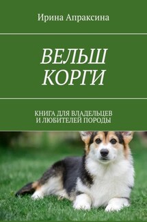 Вельш корги. Книга для владельцев и любителей породы - Ирина Апраксина