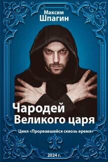 Чародей Великого царя. Цикл «Прорвавшийся сквозь время» - Максим Шпагин