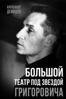 Большой театр под звездой Григоровича - Александр Демидов