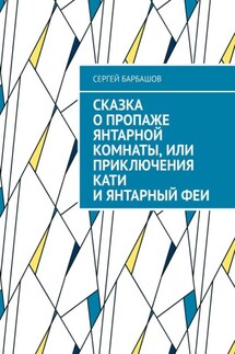 Сказка о пропаже Янтарной комнаты, или Приключения Кати и Янтарный феи - Сергей Барбашов