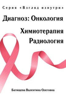Диагноз: Онкология. Химиотерапия и радиология. Серия «Взгляд изнутри» - Валентина Олеговна Батищева