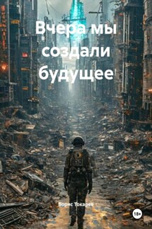 Вчера мы создали будущее - Борис Токарев