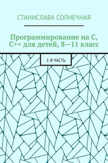 Программирование на С, С++ для детей, 8—11 класс. 1-я часть - Станислава Солнечная