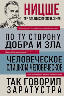 По ту сторону добра и зла. Человеческое, слишком человеческое. Так говорил Заратустра - Фридрих Ницше