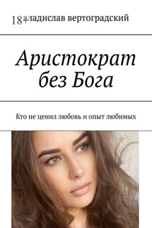 Аристократ без Бога. Кто не ценил любовь и опыт любимых - Владислав Вертоградский