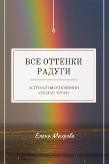 Все оттенки Радуги. Астрология отношений - Елена Махрова